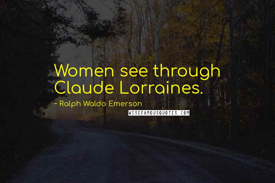 Ralph Waldo Emerson Quotes: Women see through Claude Lorraines.