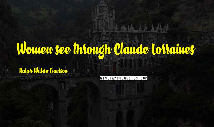 Ralph Waldo Emerson Quotes: Women see through Claude Lorraines.