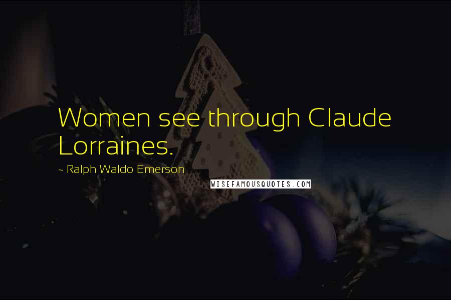 Ralph Waldo Emerson Quotes: Women see through Claude Lorraines.
