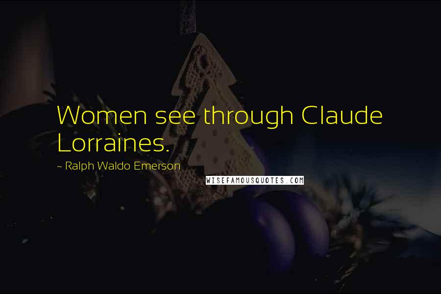 Ralph Waldo Emerson Quotes: Women see through Claude Lorraines.