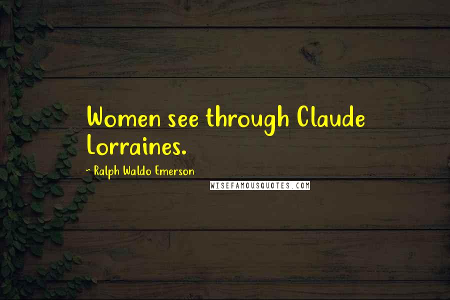 Ralph Waldo Emerson Quotes: Women see through Claude Lorraines.