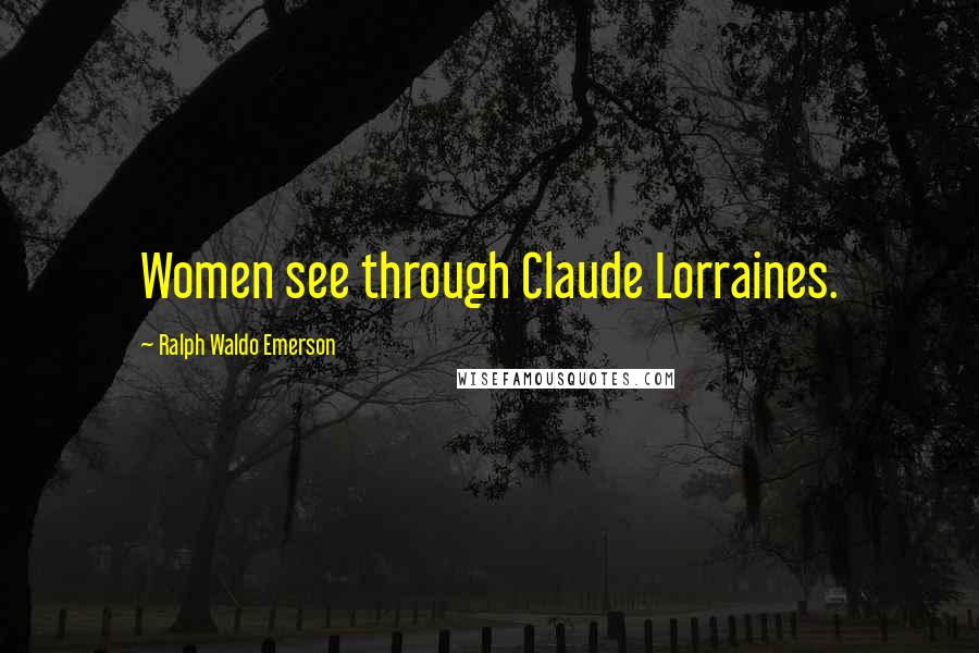 Ralph Waldo Emerson Quotes: Women see through Claude Lorraines.