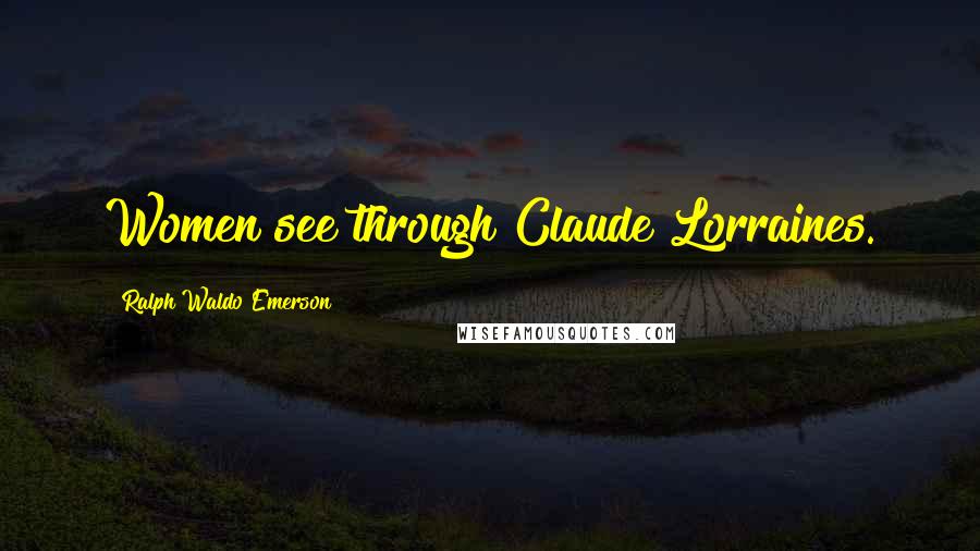 Ralph Waldo Emerson Quotes: Women see through Claude Lorraines.