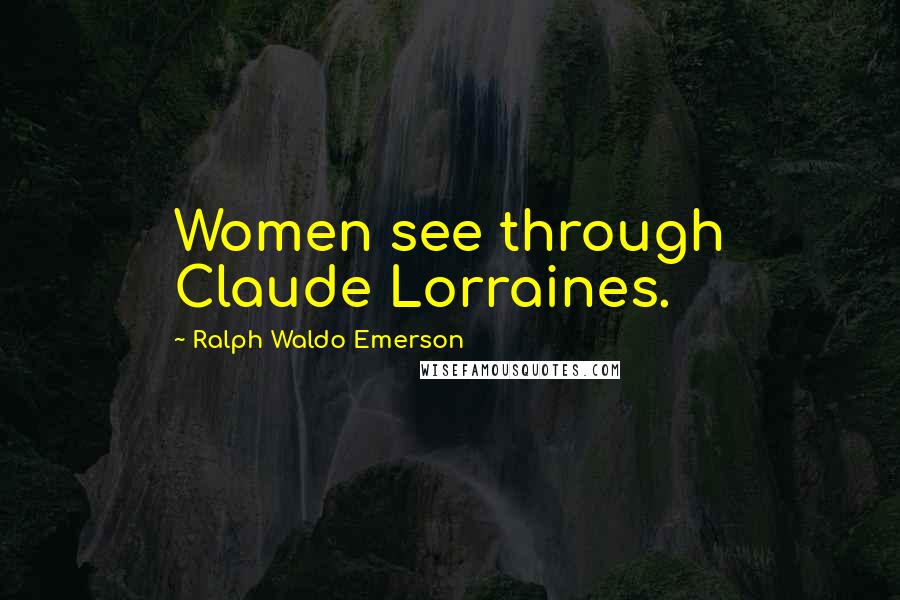 Ralph Waldo Emerson Quotes: Women see through Claude Lorraines.