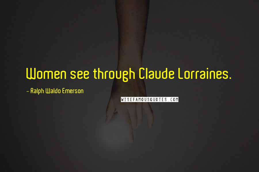 Ralph Waldo Emerson Quotes: Women see through Claude Lorraines.