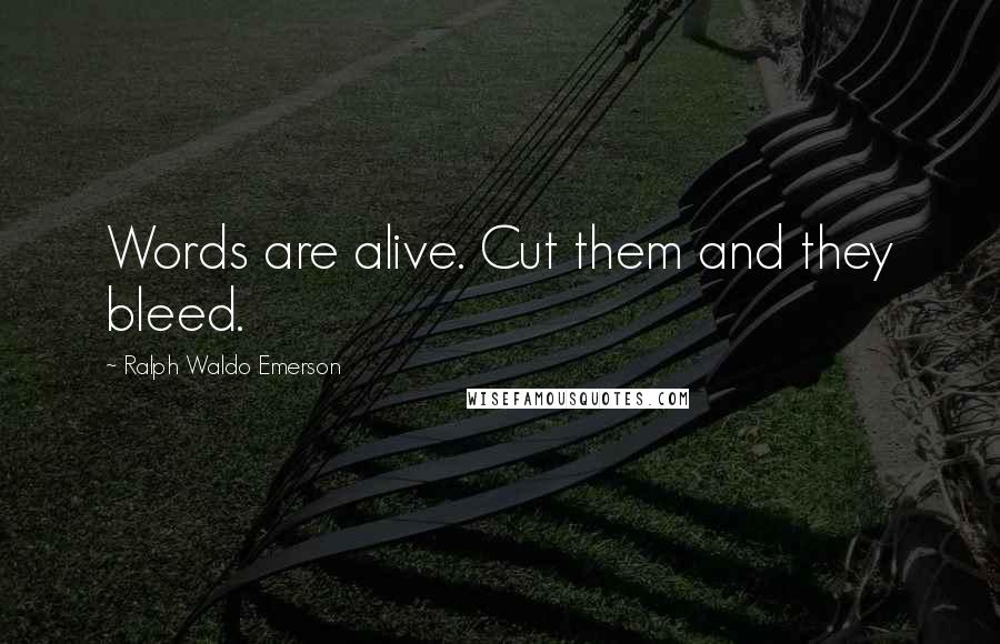 Ralph Waldo Emerson Quotes: Words are alive. Cut them and they bleed.