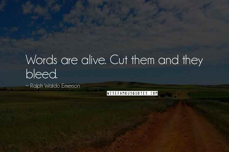 Ralph Waldo Emerson Quotes: Words are alive. Cut them and they bleed.