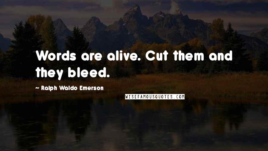 Ralph Waldo Emerson Quotes: Words are alive. Cut them and they bleed.