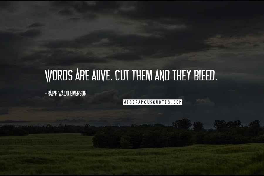 Ralph Waldo Emerson Quotes: Words are alive. Cut them and they bleed.