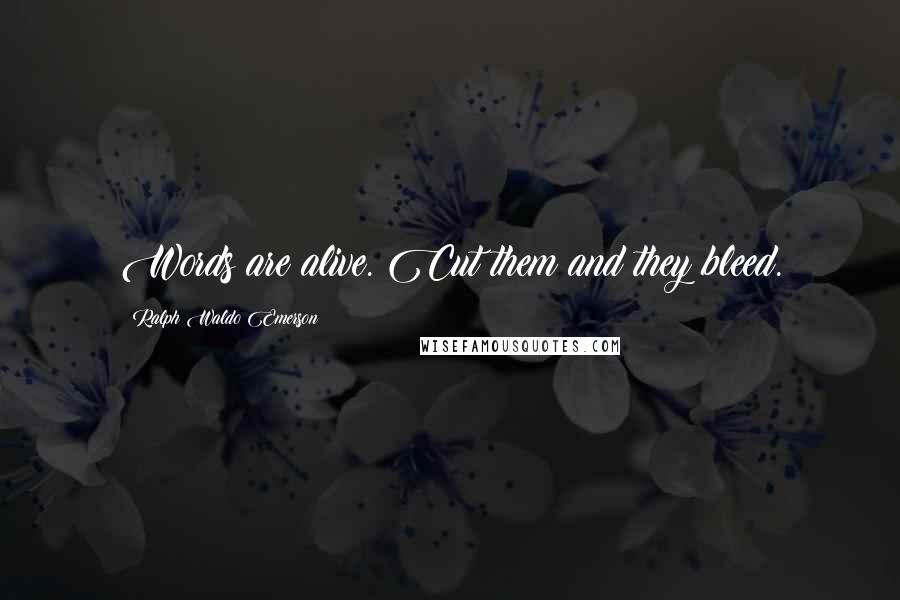 Ralph Waldo Emerson Quotes: Words are alive. Cut them and they bleed.