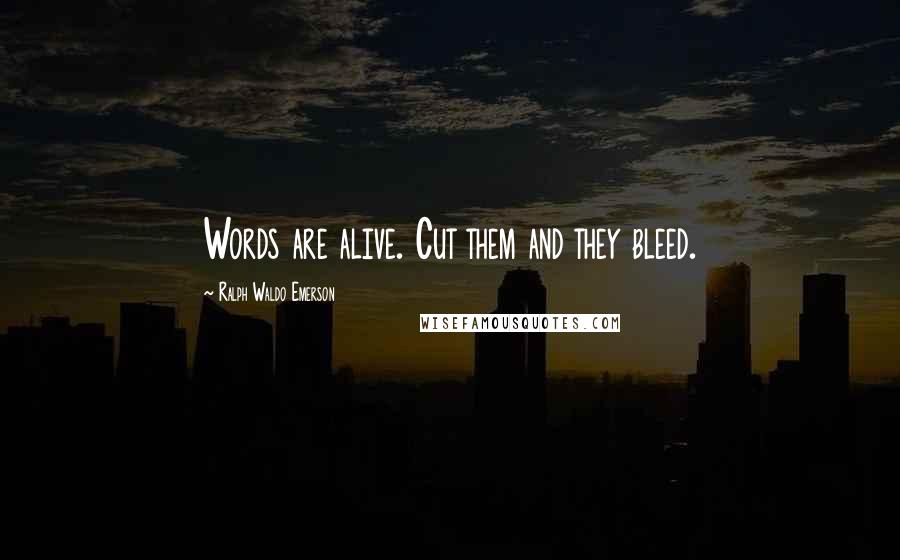 Ralph Waldo Emerson Quotes: Words are alive. Cut them and they bleed.