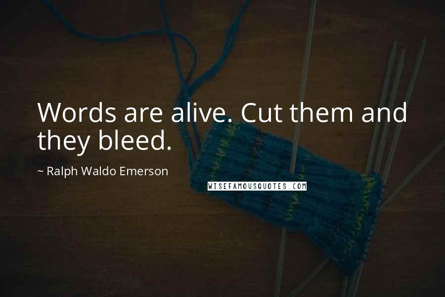 Ralph Waldo Emerson Quotes: Words are alive. Cut them and they bleed.