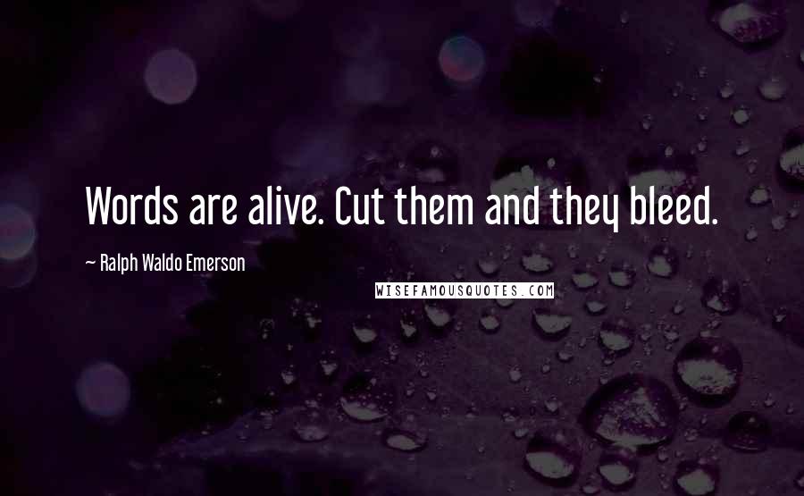 Ralph Waldo Emerson Quotes: Words are alive. Cut them and they bleed.