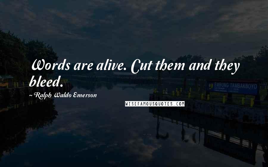 Ralph Waldo Emerson Quotes: Words are alive. Cut them and they bleed.
