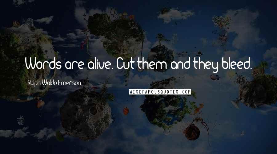 Ralph Waldo Emerson Quotes: Words are alive. Cut them and they bleed.
