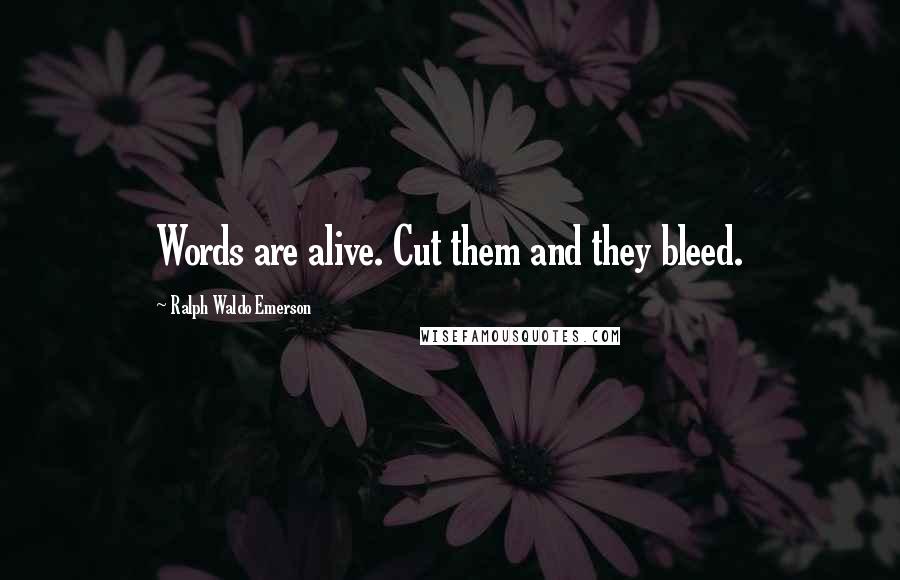 Ralph Waldo Emerson Quotes: Words are alive. Cut them and they bleed.