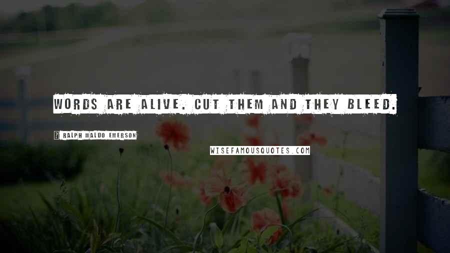 Ralph Waldo Emerson Quotes: Words are alive. Cut them and they bleed.