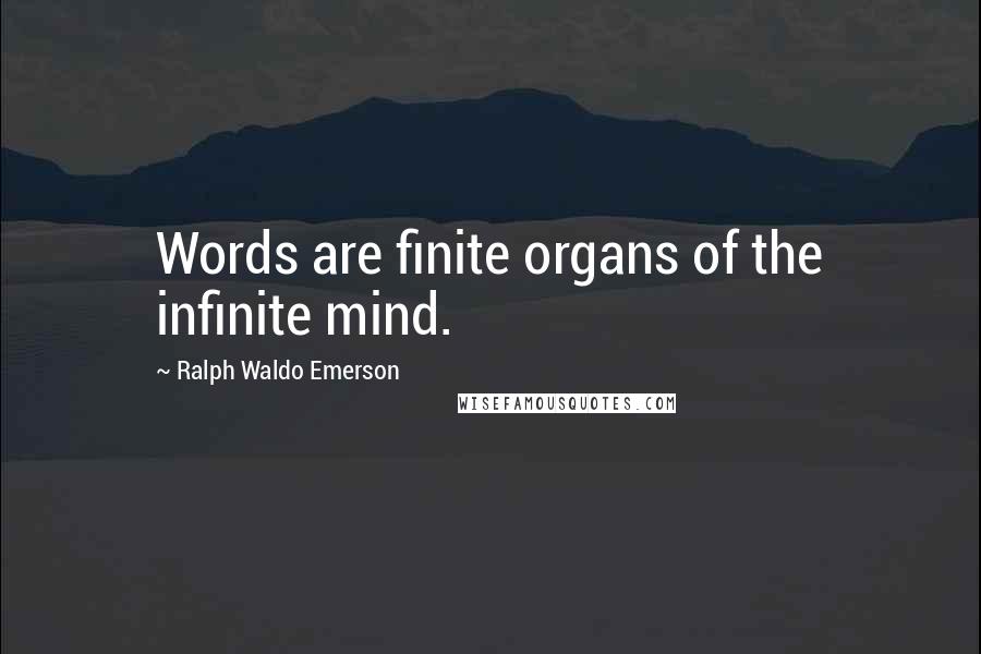 Ralph Waldo Emerson Quotes: Words are finite organs of the infinite mind.