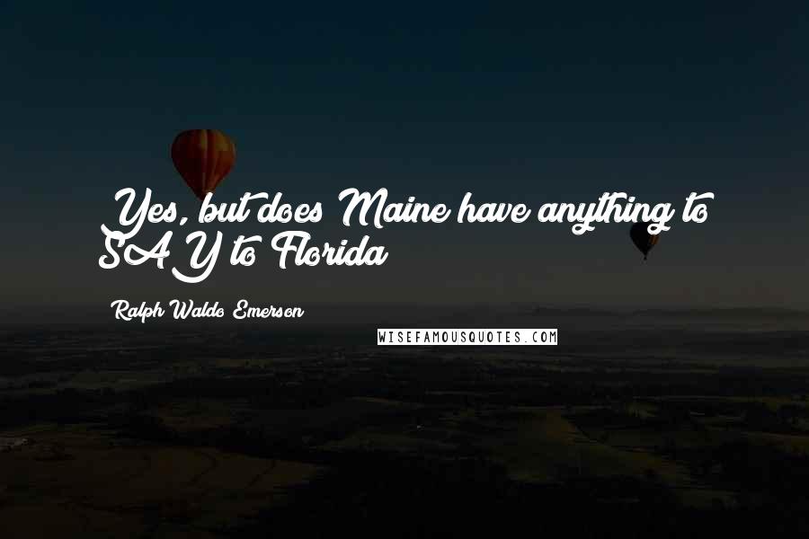 Ralph Waldo Emerson Quotes: Yes, but does Maine have anything to SAY to Florida?