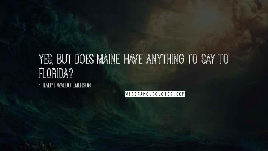 Ralph Waldo Emerson Quotes: Yes, but does Maine have anything to SAY to Florida?
