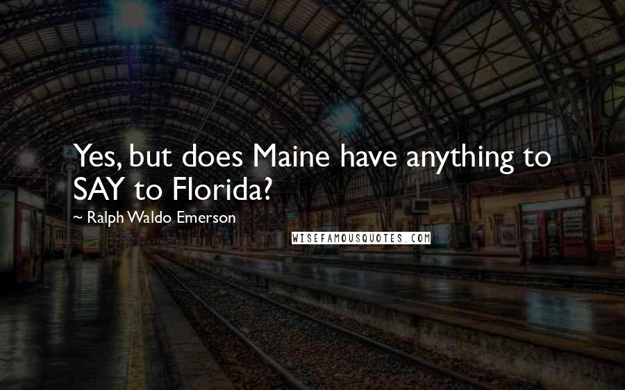 Ralph Waldo Emerson Quotes: Yes, but does Maine have anything to SAY to Florida?