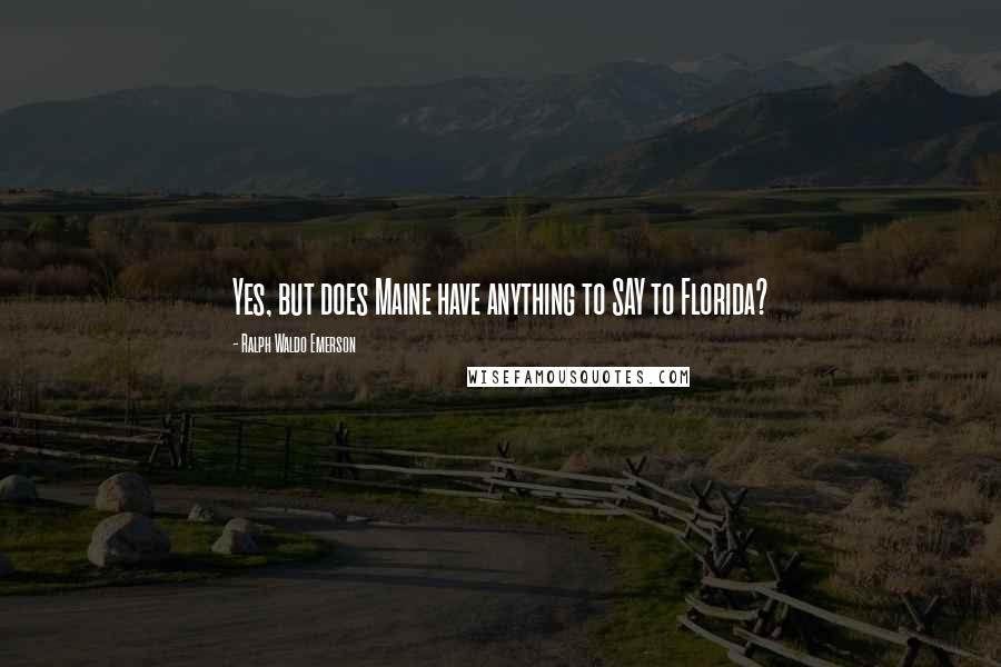 Ralph Waldo Emerson Quotes: Yes, but does Maine have anything to SAY to Florida?