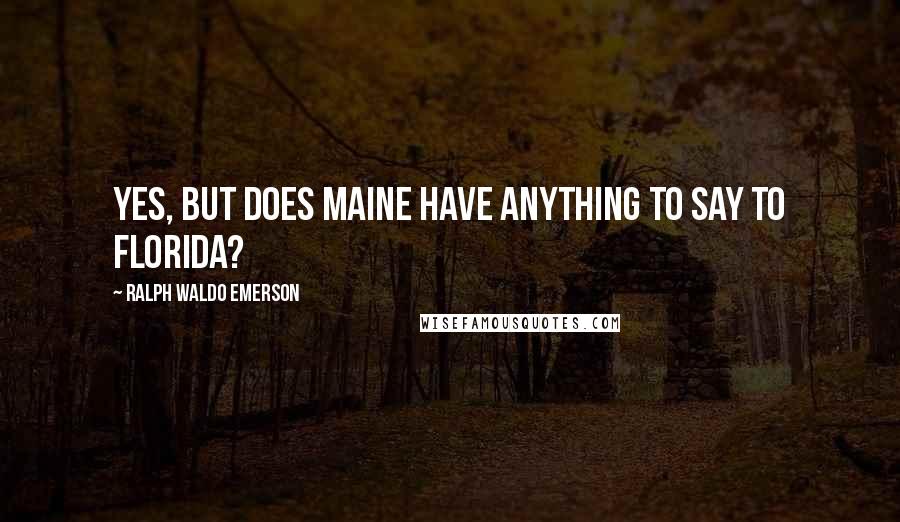 Ralph Waldo Emerson Quotes: Yes, but does Maine have anything to SAY to Florida?