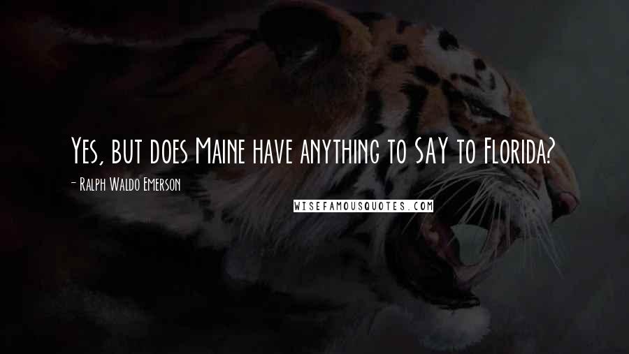 Ralph Waldo Emerson Quotes: Yes, but does Maine have anything to SAY to Florida?