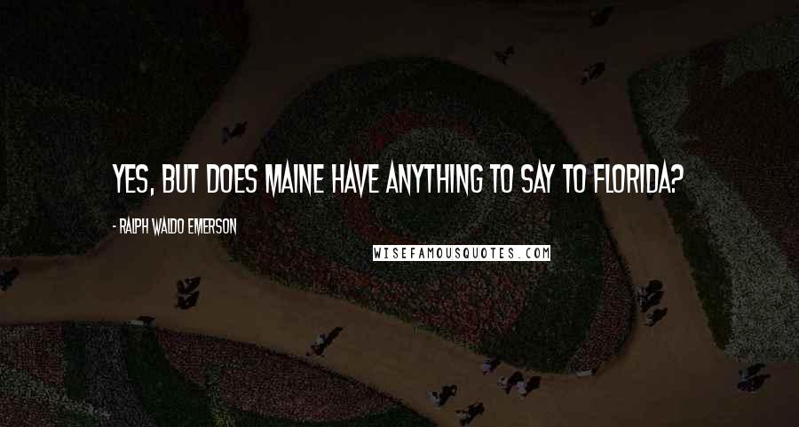 Ralph Waldo Emerson Quotes: Yes, but does Maine have anything to SAY to Florida?