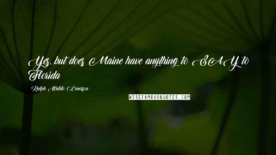 Ralph Waldo Emerson Quotes: Yes, but does Maine have anything to SAY to Florida?