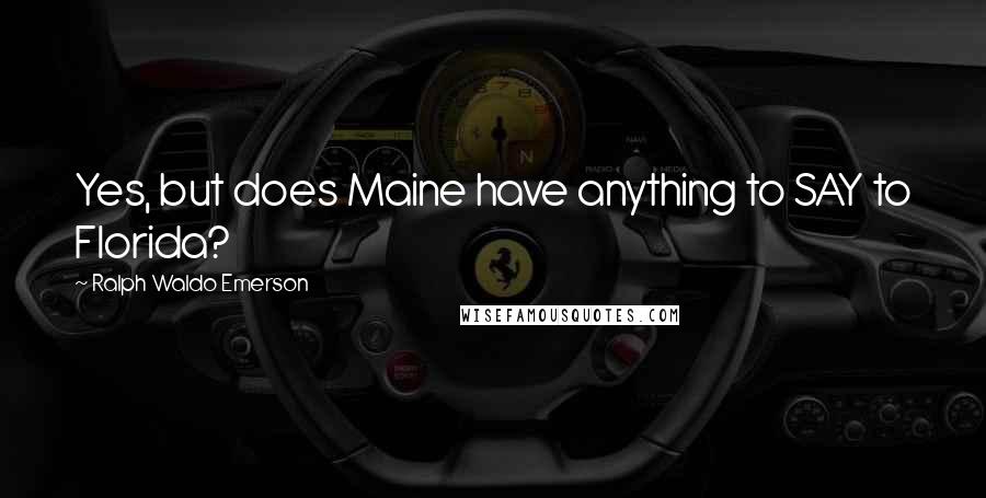 Ralph Waldo Emerson Quotes: Yes, but does Maine have anything to SAY to Florida?