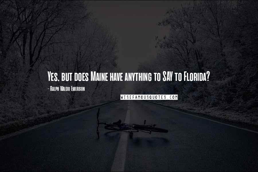 Ralph Waldo Emerson Quotes: Yes, but does Maine have anything to SAY to Florida?