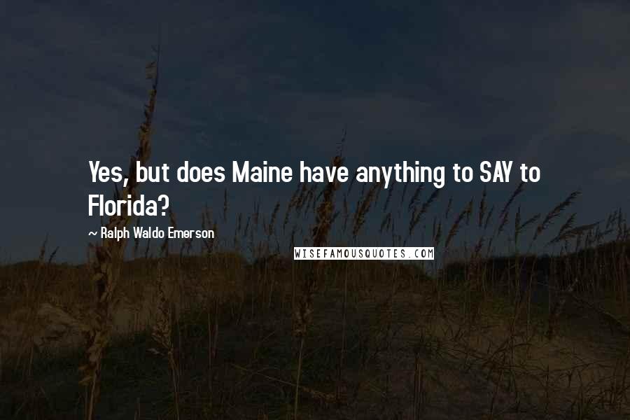 Ralph Waldo Emerson Quotes: Yes, but does Maine have anything to SAY to Florida?