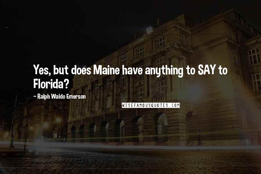 Ralph Waldo Emerson Quotes: Yes, but does Maine have anything to SAY to Florida?