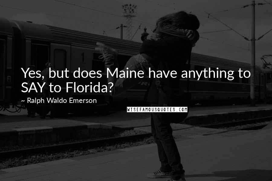 Ralph Waldo Emerson Quotes: Yes, but does Maine have anything to SAY to Florida?