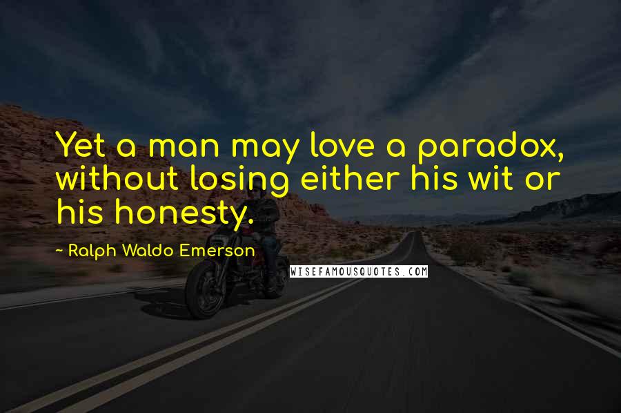 Ralph Waldo Emerson Quotes: Yet a man may love a paradox, without losing either his wit or his honesty.