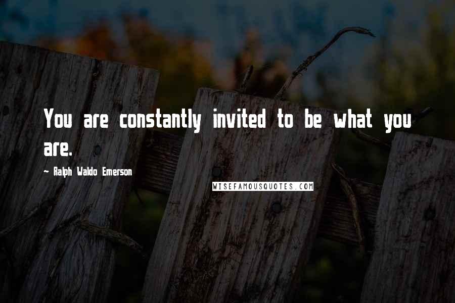 Ralph Waldo Emerson Quotes: You are constantly invited to be what you are.