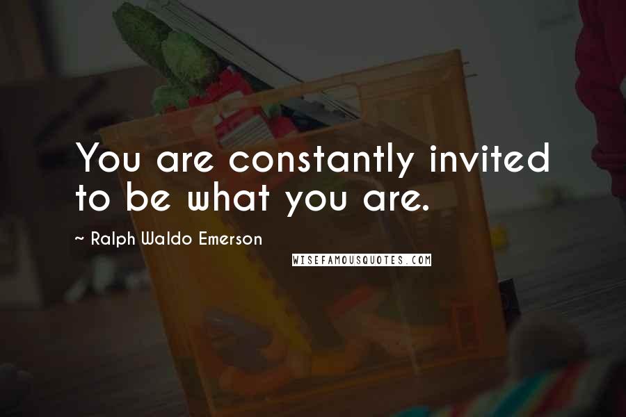 Ralph Waldo Emerson Quotes: You are constantly invited to be what you are.