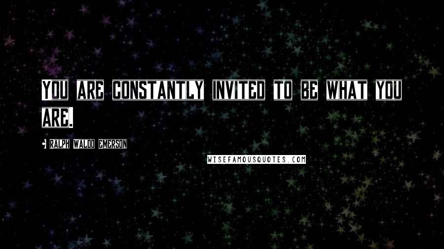 Ralph Waldo Emerson Quotes: You are constantly invited to be what you are.