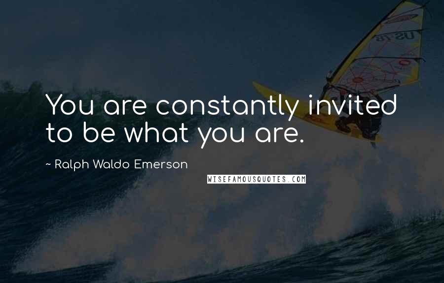 Ralph Waldo Emerson Quotes: You are constantly invited to be what you are.