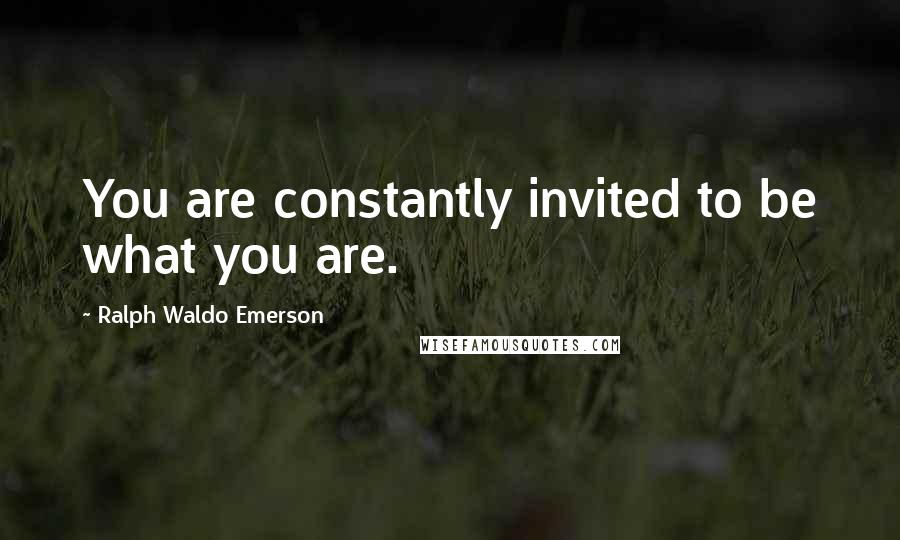 Ralph Waldo Emerson Quotes: You are constantly invited to be what you are.