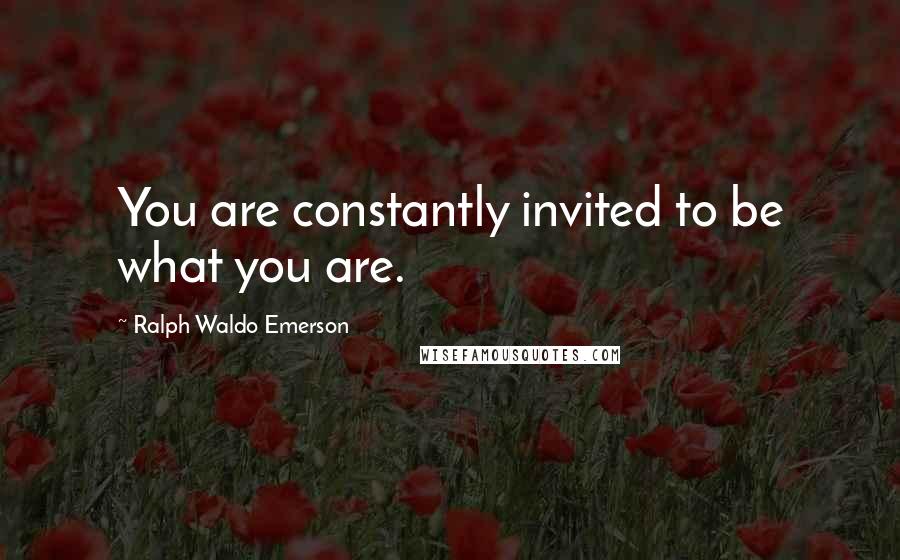 Ralph Waldo Emerson Quotes: You are constantly invited to be what you are.