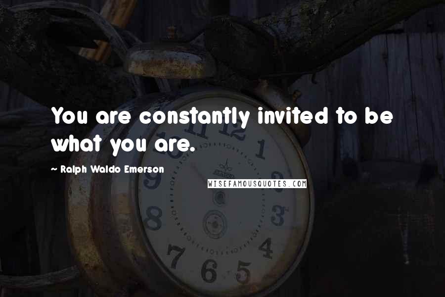 Ralph Waldo Emerson Quotes: You are constantly invited to be what you are.