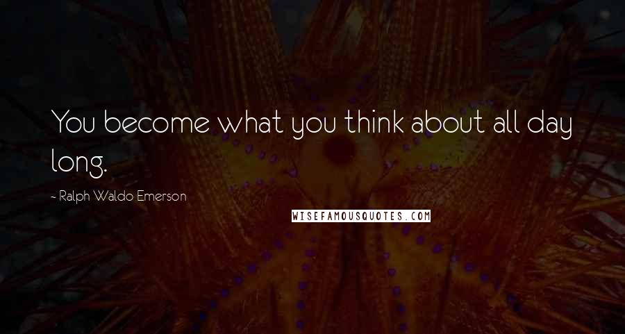 Ralph Waldo Emerson Quotes: You become what you think about all day long.
