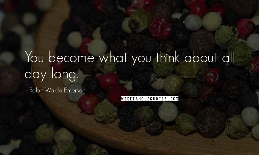 Ralph Waldo Emerson Quotes: You become what you think about all day long.