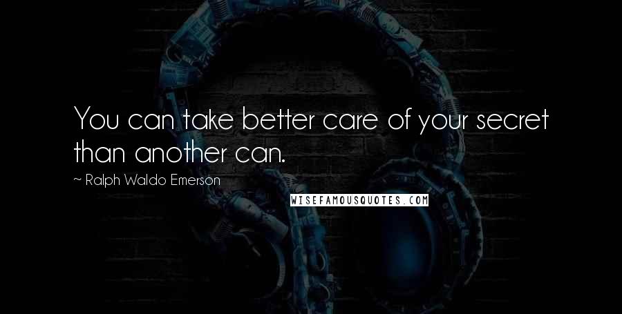 Ralph Waldo Emerson Quotes: You can take better care of your secret than another can.