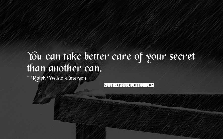 Ralph Waldo Emerson Quotes: You can take better care of your secret than another can.