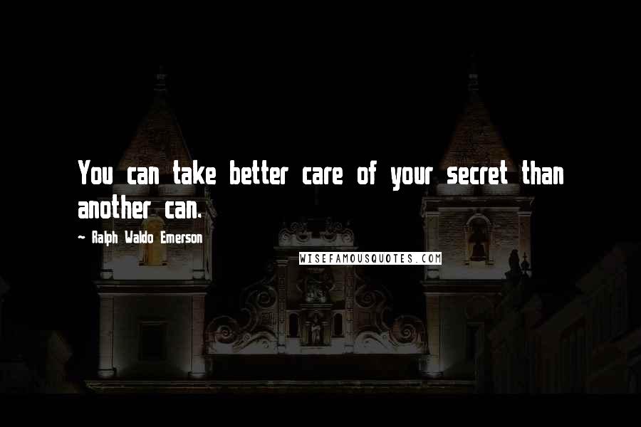 Ralph Waldo Emerson Quotes: You can take better care of your secret than another can.