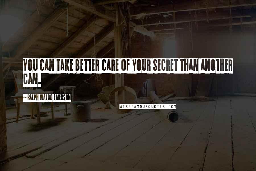 Ralph Waldo Emerson Quotes: You can take better care of your secret than another can.