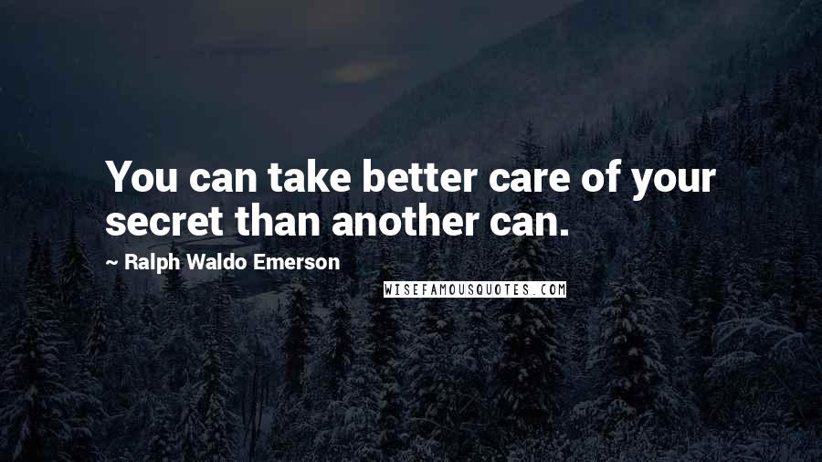 Ralph Waldo Emerson Quotes: You can take better care of your secret than another can.